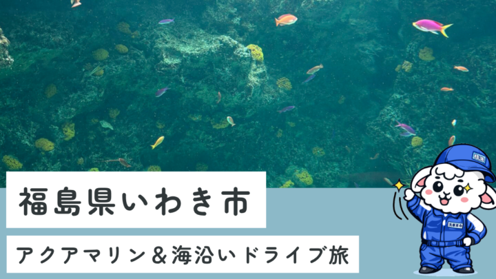 【子連れ福島体験レポ】前日予約でいわき宿泊！アクアマリン＆海沿いドライブ旅